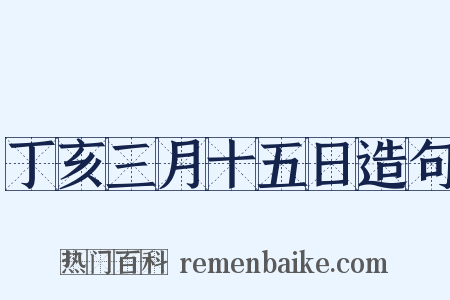 丁亥三月十五日造句是什么意思的图片